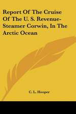 Report Of The Cruise Of The U. S. Revenue-Steamer Corwin, In The Arctic Ocean