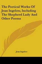 The Poetical Works Of Jean Ingelow, Including The Shepherd Lady And Other Poems