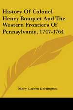 History Of Colonel Henry Bouquet And The Western Frontiers Of Pennsylvania, 1747-1764