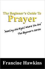 The Beginner's Guide to Prayer: Meeting God Right Where You Are the Beginner's Series