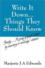 Write It Down...Things They Should Know: Family...A group of people related by ancestory or marriage; relatives