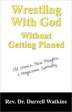 Wrestling With God Without Getting Pinned: Old Stories, New Thoughts, & Progressive Spirituality