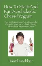 How To Start And Run A Scholastic Chess Program: How to Organize and Run a Successful Chess Program for a School, Library, Aftercare or Recreation Center