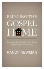 Bringing the Gospel Home – Witnessing to Family Members, Close Friends, and Others Who Know You Well