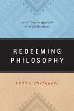 Redeeming Philosophy – A God–Centered Approach to the Big Questions