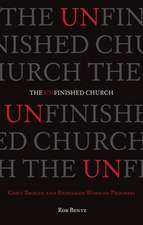 The Unfinished Church – God`s Broken and Redeemed Work–in–Progress