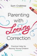 Parenting with Loving Correction – Practical Help for Raising Young Children