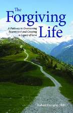 The Forgiving Life – A Pathway to Overcoming Resentment and Creating a Legacy of Love