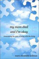 my mom died and I'm okay: overcoming the pain of living with the dying