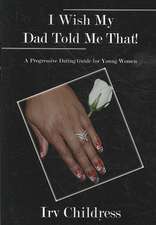 I Wish My Dad Told Me That!: A Progressive Dating Guide for Young Women