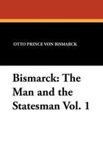 Bismarck: The Man and the Statesman Vol. 1