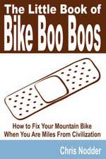 The Little Book of Bike Boo Boos - How to Fix Your Mountain Bike When You Are Miles from Civilization: A Case Study of Baptists Living in the United States