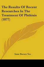 The Results Of Recent Researches In The Treatment Of Phthisis (1877)