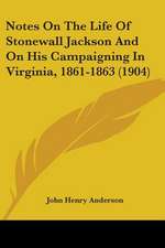 Notes On The Life Of Stonewall Jackson And On His Campaigning In Virginia, 1861-1863 (1904)