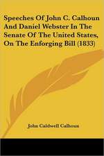 Speeches Of John C. Calhoun And Daniel Webster In The Senate Of The United States, On The Enforging Bill (1833)