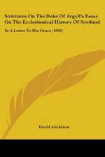 Strictures On The Duke Of Argyll's Essay On The Ecclesiastical History Of Scotland