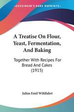 A Treatise On Flour, Yeast, Fermentation, And Baking