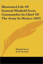 Illustrated Life Of General Winfield Scott, Commander-In-Chief Of The Army In Mexico (1847)