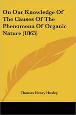 On Our Knowledge Of The Causes Of The Phenomena Of Organic Nature (1863)