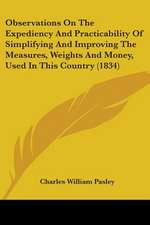 Observations On The Expediency And Practicability Of Simplifying And Improving The Measures, Weights And Money, Used In This Country (1834)