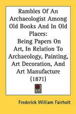 Rambles Of An Archaeologist Among Old Books And In Old Places