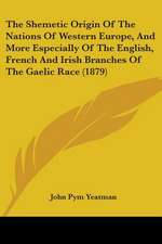 The Shemetic Origin Of The Nations Of Western Europe, And More Especially Of The English, French And Irish Branches Of The Gaelic Race (1879)