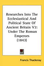 Researches Into The Ecclesiastical And Political State Of Ancient Britain V2