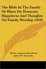 The Bible In The Family Or Hints On Domestic Happiness And Thoughts On Family Worship (1858)