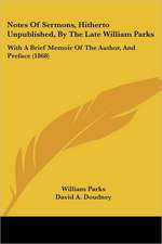 Notes Of Sermons, Hitherto Unpublished, By The Late William Parks