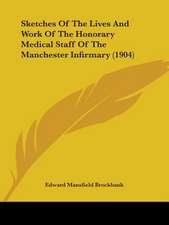 Sketches Of The Lives And Work Of The Honorary Medical Staff Of The Manchester Infirmary (1904)