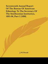 Seventeenth Annual Report Of The Bureau Of American Ethnology To The Secretary Of The Smithsonian Institution, 1895-96, Part 2 (1898)