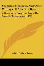 Speeches, Messages, And Other Writings Of Albert G. Brown