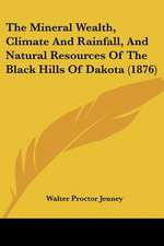 The Mineral Wealth, Climate And Rainfall, And Natural Resources Of The Black Hills Of Dakota (1876)