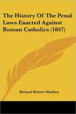 The History Of The Penal Laws Enacted Against Roman Catholics (1847)