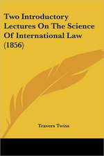 Two Introductory Lectures On The Science Of International Law (1856)