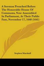 A Sermon Preached Before The Honorable House Of Commons, Now Assembled In Parliament, At Their Public Fast, November 17, 1640 (1641)