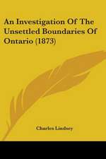 An Investigation Of The Unsettled Boundaries Of Ontario (1873)