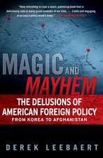 Magic and Mayhem: The Delusions of American Foreign Policy from Korea to Afghanistan