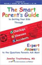 The Smart Parent's Guide to Getting Your Kids Through Checkups, Illnesses, and Accidents: Expert Answers to the Questions Parents Ask Most