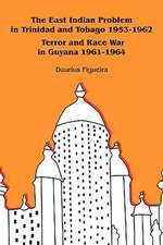 The East Indian Problem in Trinidad and Tobago 1953-1962 Terror and Race War in Guyana 1961-1964