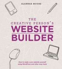 The Creative Person's Website Builder: How to Make a Pro Website Yourself Using WordPress and Other Easy Tools