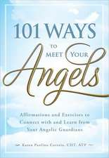 101 Ways to Meet Your Angels: Affirmations and Exercises to Connect with and Learn from Your Angelic Guardians