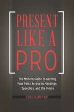 Present Like a Pro: The Modern Guide to Getting Your Point Across in Meetings, Speeches, and the Media