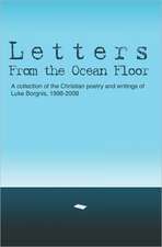 Letters from the Ocean Floor: A Collection of the Christian Poetry and Writings of Luke Borgnis, 1998-2008