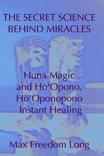 The Secret Science Behind Miracles: Huna Magic and Ho'opono, Ho'oponopono Instant Healing