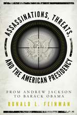 Assassinations, Threats, and the American Presidency: From Andrew Jackson to Barack Obama