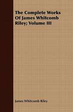 The Complete Works of James Whitcomb Riley; Volume III