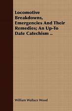 Locomotive Breakdowns, Emergencies and Their Remedies; An Up-To Date Catechism ..: An Historical Study