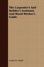 The Carpenter's and Builder's Assistant, and Wood Worker's Guide: A History of the First Forty Years of His Life, 1795-1835 Volume I.