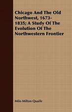 Chicago and the Old Northwest, 1673-1835; A Study of the Evolution of the Northwestern Frontier: With a Useful Stranger's Guide